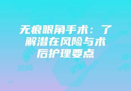 无痕眼角手术：了解潜在风险与术后护理要点