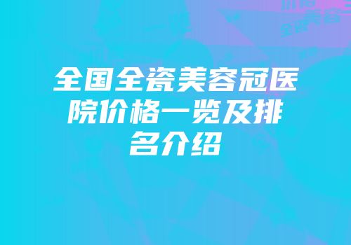 全国全瓷美容冠医院价格一览及排名介绍