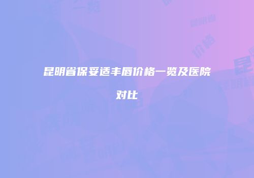 昆明省保妥适丰唇价格一览及医院对比