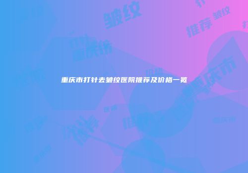 重庆市打针去皱纹医院推荐及价格一览