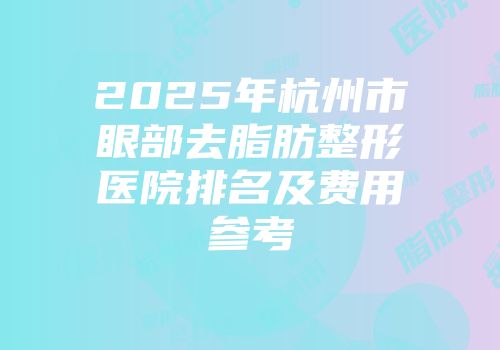2025年杭州市眼部去脂肪整形医院排名及费用参考