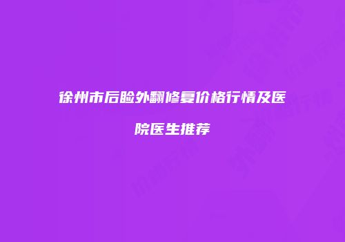 徐州市后睑外翻修复价格行情及医院医生推荐