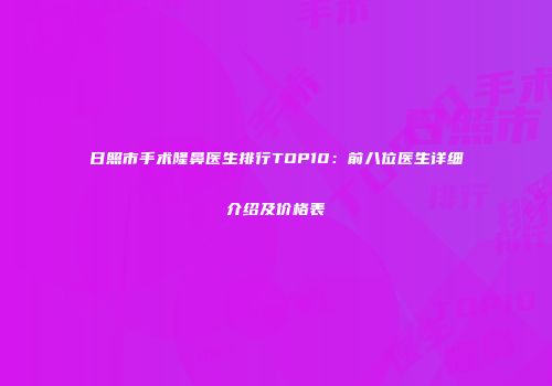 日照市手术隆鼻医生排行TOP10：前八位医生详细介绍及价格表