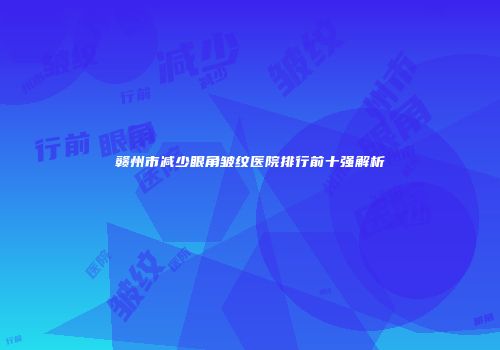 赣州市减少眼角皱纹医院排行前十强解析