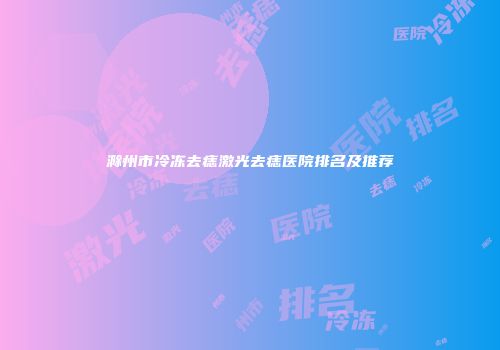 滁州市冷冻去痣激光去痣医院排名及推荐