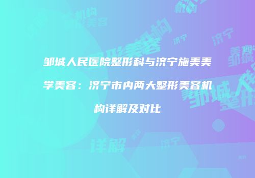邹城人民医院整形科与济宁施美美学美容：济宁市内两大整形美容机构详解及对比