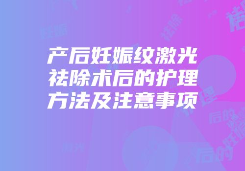 产后妊娠纹激光祛除术后的护理方法及注意事项