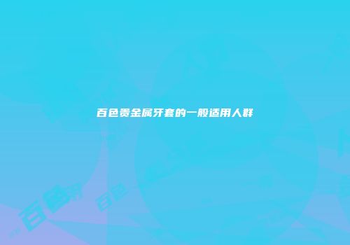 百色贵金属牙套的一般适用人群