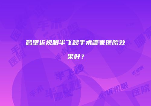 鹤壁近视眼半飞秒手术哪家医院效果好？