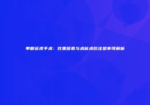 单眼近视手术：效果因素与术前术后注意事项解析