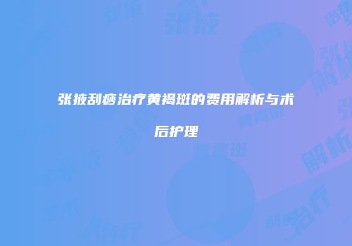 张掖刮痧治疗黄褐斑的费用解析与术后护理