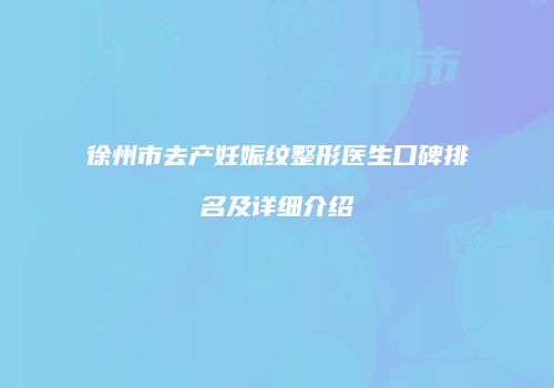 徐州市去产妊娠纹整形医生口碑排名及详细介绍