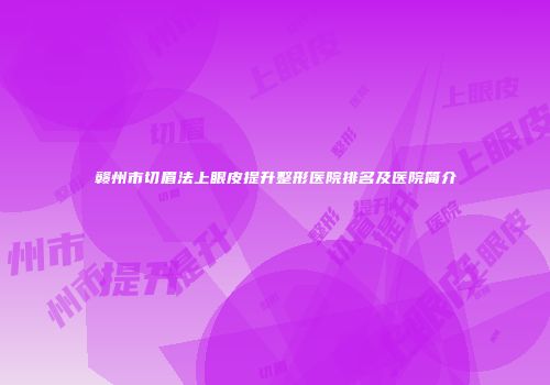 赣州市切眉法上眼皮提升整形医院排名及医院简介