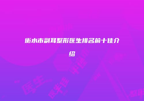 衡水市副耳整形医生排名前十佳介绍