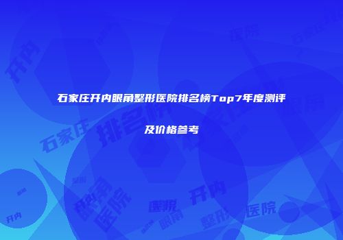 石家庄开内眼角整形医院排名榜Top7年度测评及价格参考