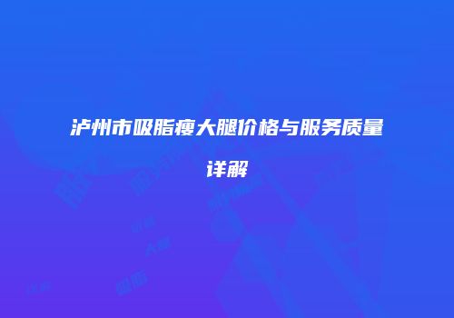 泸州市吸脂瘦大腿价格与服务质量详解