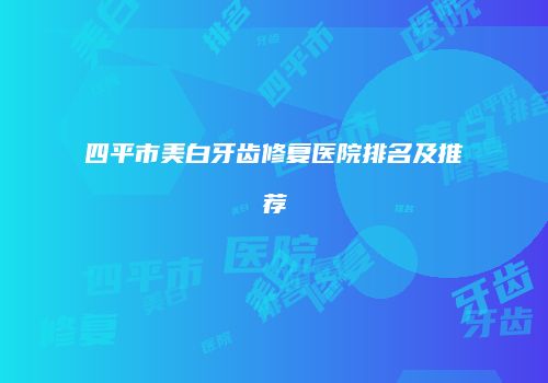 四平市美白牙齿修复医院排名及推荐