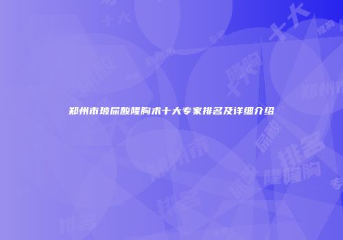 郑州市玻尿酸隆胸术十大专家排名及详细介绍