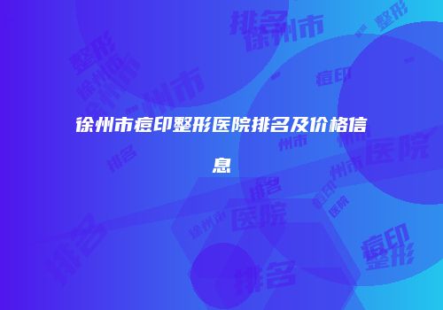 徐州市痘印整形医院排名及价格信息
