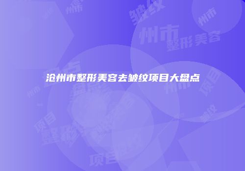 沧州市整形美容去皱纹项目大盘点
