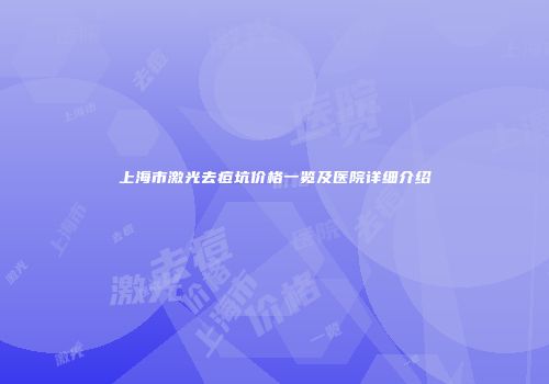 上海市激光去痘坑价格一览及医院详细介绍