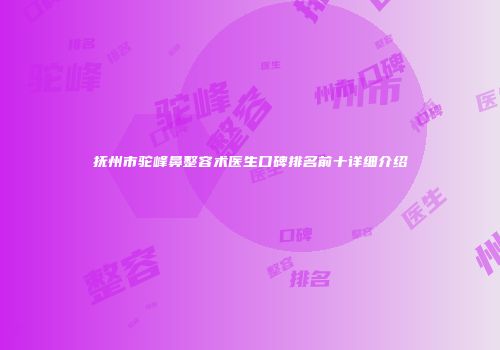 抚州市驼峰鼻整容术医生口碑排名前十详细介绍