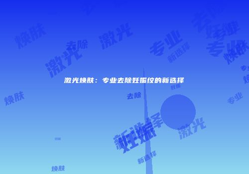 激光焕肤：专业去除妊娠纹的新选择