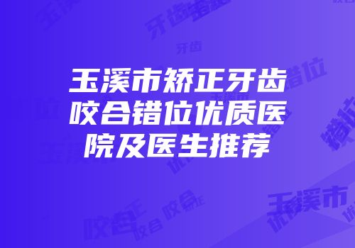 玉溪市矫正牙齿咬合错位优质医院及医生推荐