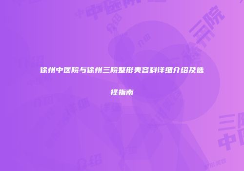 徐州中医院与徐州三院整形美容科详细介绍及选择指南