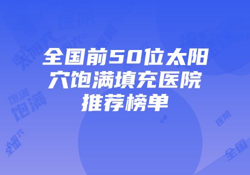 全国前50位太阳穴饱满填充医院推荐榜单