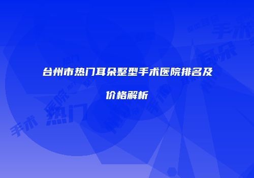 台州市热门耳朵整型手术医院排名及价格解析