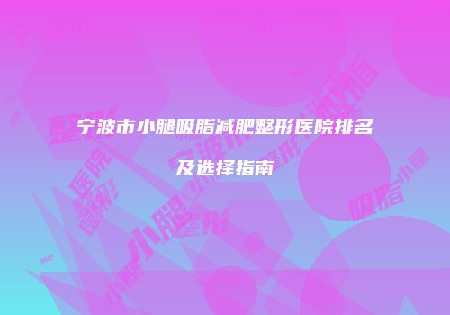 宁波市小腿吸脂减肥整形医院排名及选择指南