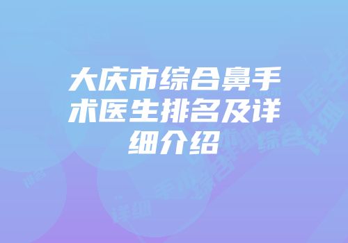 大庆市综合鼻手术医生排名及详细介绍