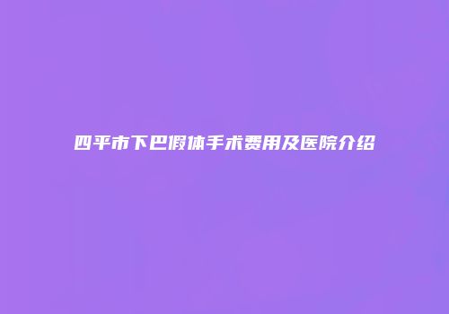 四平市下巴假体手术费用及医院介绍