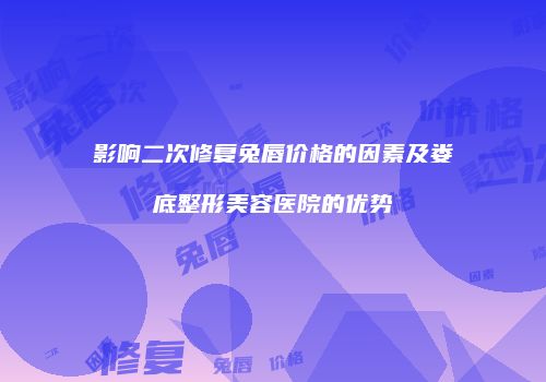 影响二次修复兔唇价格的因素及娄底整形美容医院的优势
