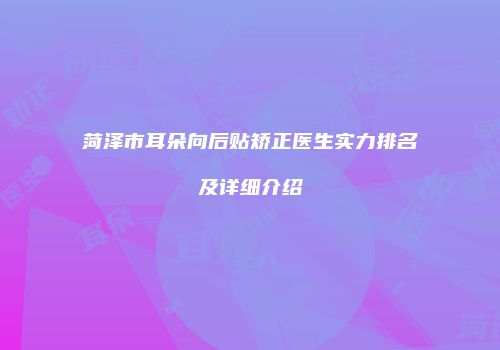 菏泽市耳朵向后贴矫正医生实力排名及详细介绍