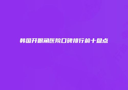 韩国开眼角医院口碑排行前十盘点