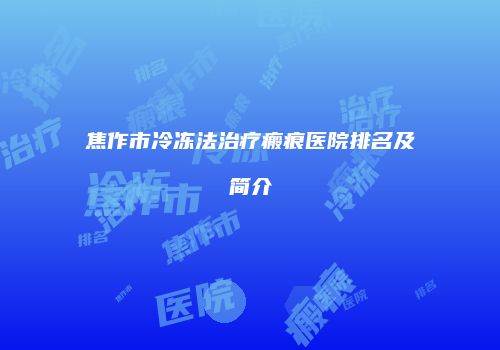 焦作市冷冻法治疗瘢痕医院排名及简介