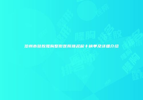 沧州市硅胶隆胸整形医院排名前十榜单及详细介绍