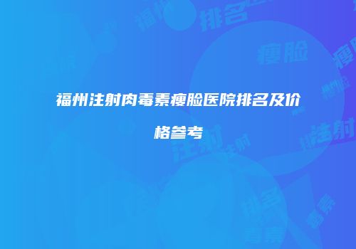 福州注射肉毒素瘦脸医院排名及价格参考