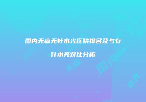 国内无痛无针水光医院排名及与有针水光对比分析