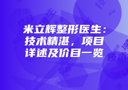米立辉整形医生：技术精湛，项目详述及价目一览