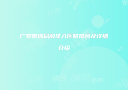 广安市玻尿酸注入医院排名及详细介绍
