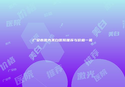 广安市激光美白医院推荐与价格一览