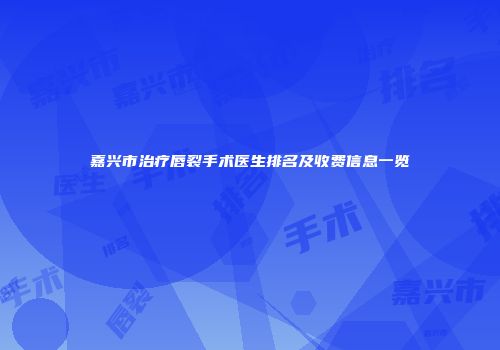 嘉兴市治疗唇裂手术医生排名及收费信息一览
