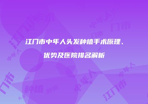 江门市中年人头发种植手术原理、优势及医院排名解析