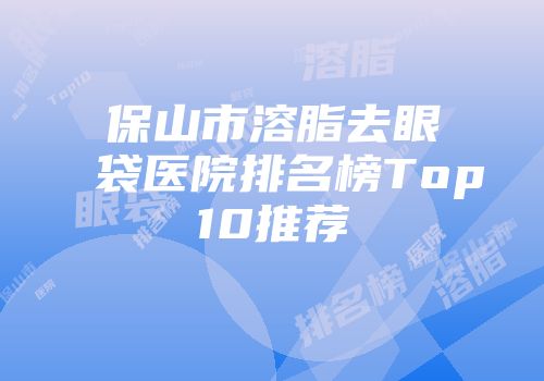 保山市溶脂去眼袋医院排名榜Top10推荐