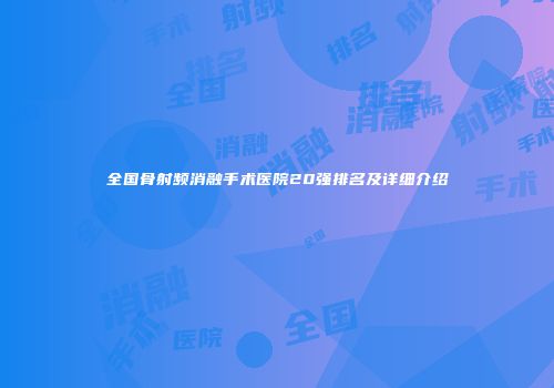 全国骨射频消融手术医院20强排名及详细介绍