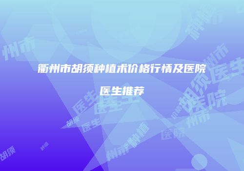 衢州市胡须种植术价格行情及医院医生推荐