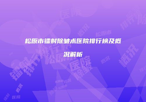 松原市镭射除皱术医院排行榜及概况解析